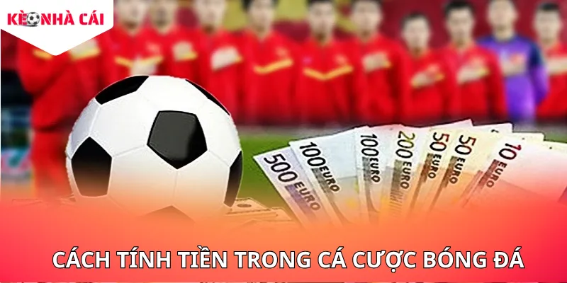 Cách tính tiền trong cá cược bóng đá được nhiều tân thủ áp dụng
